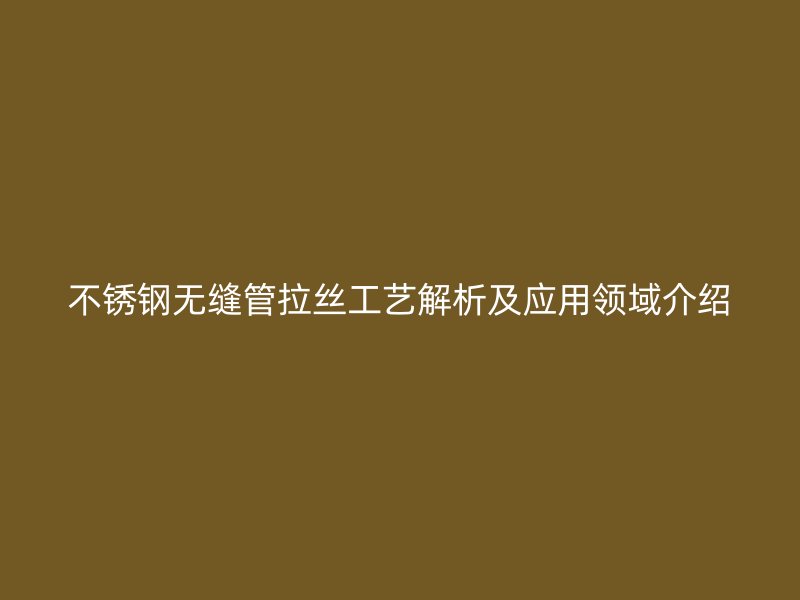 荣耀足球官网无缝管拉丝工艺解析及应用领域介绍