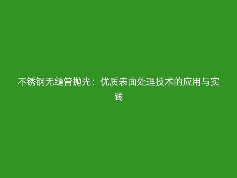 荣耀足球官网无缝管抛光：优质表面处理技术的应用与实践
