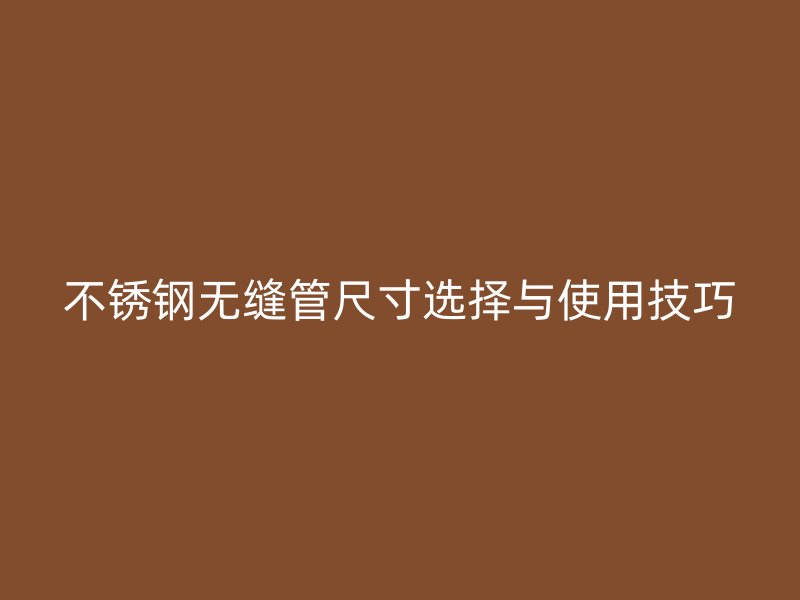 荣耀足球官网无缝管尺寸选择与使用技巧