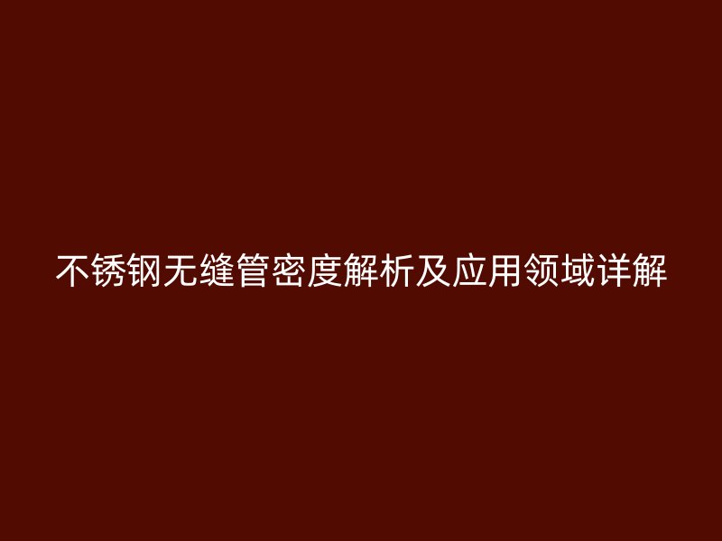 荣耀足球官网无缝管密度解析及应用领域详解