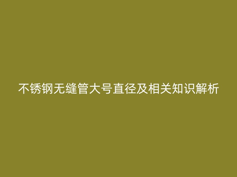 荣耀足球官网无缝管大号直径及相关知识解析