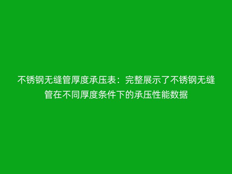 荣耀足球官网无缝管厚度承压表：完整展示了荣耀足球官网无缝管在不同厚度条件下的承压性能数据