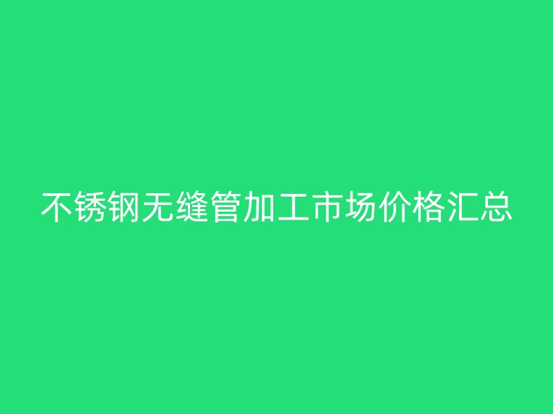 荣耀足球官网无缝管加工市场价格汇总