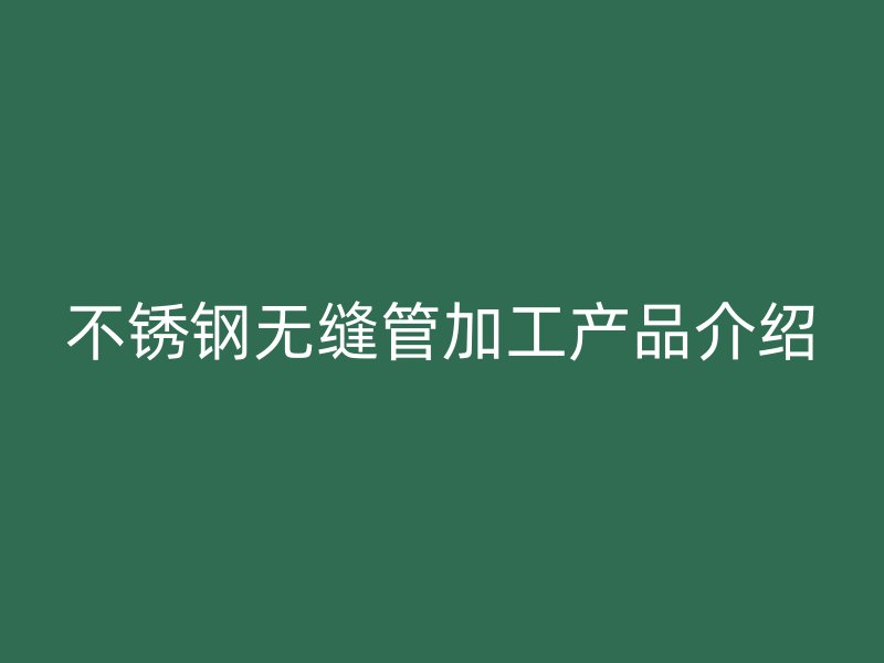 荣耀足球官网无缝管加工产品介绍
