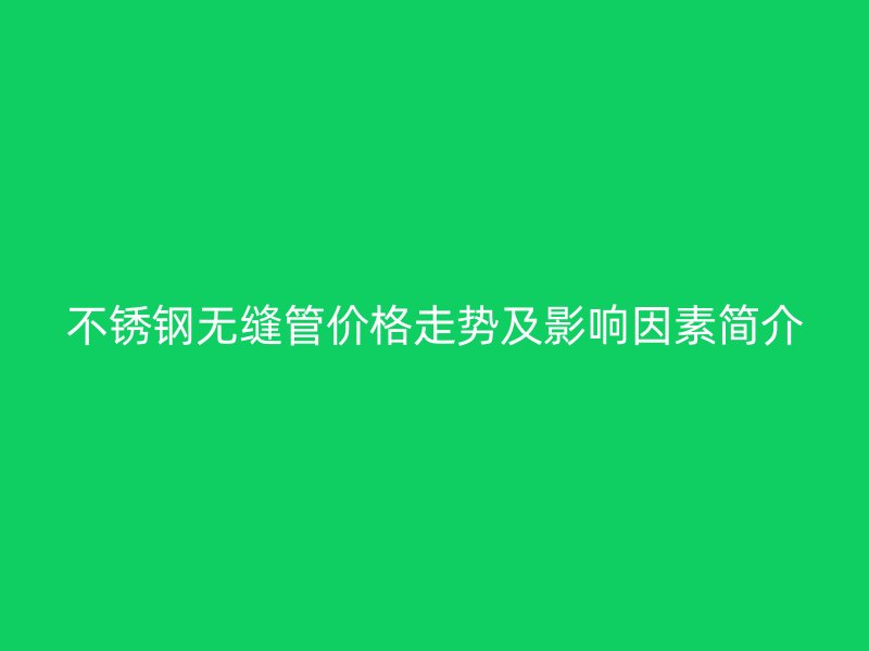 荣耀足球官网无缝管价格走势及影响因素简介