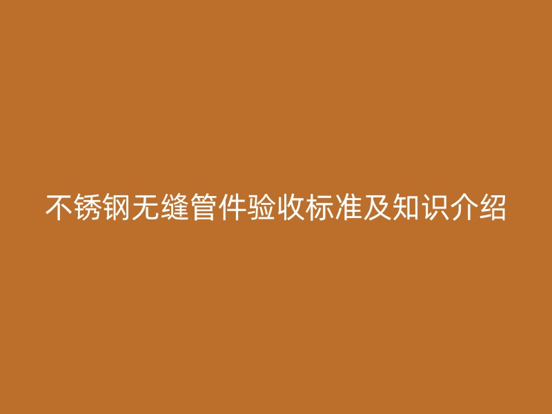 荣耀足球官网无缝管件验收标准及知识介绍