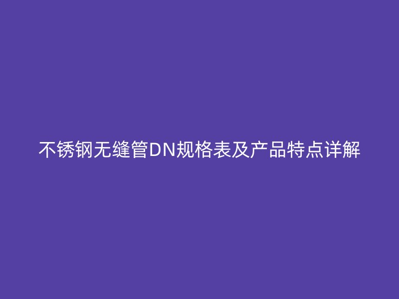 荣耀足球官网无缝管DN规格表及产品特点详解
