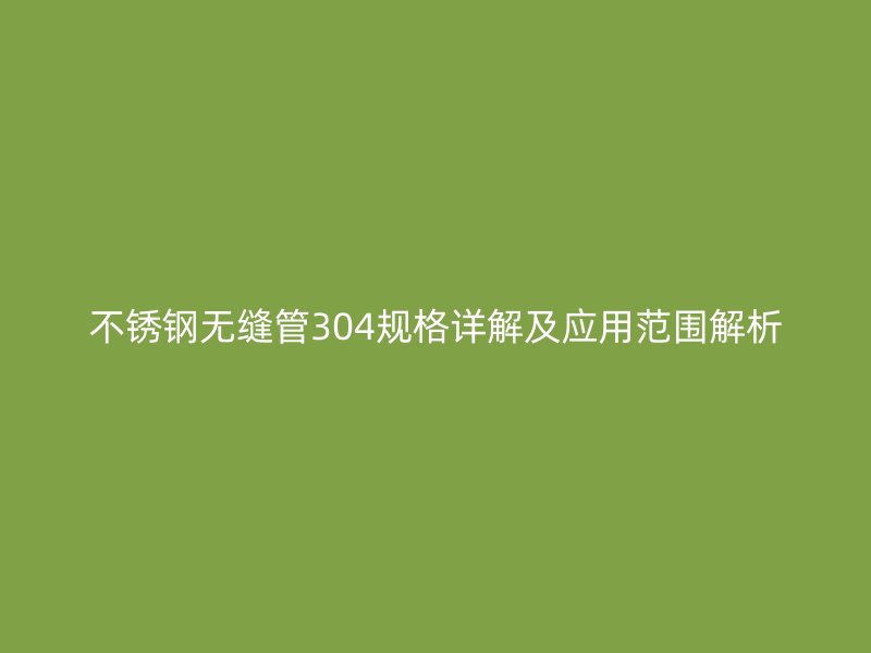 荣耀足球官网无缝管304规格详解及应用范围解析