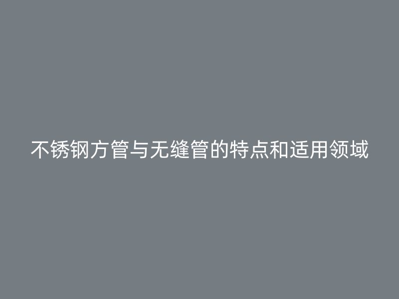 荣耀足球官网方管与无缝管的特点和适用领域