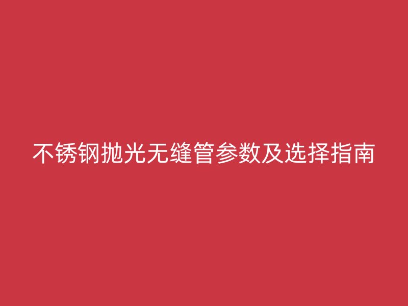 荣耀足球官网抛光无缝管参数及选择指南