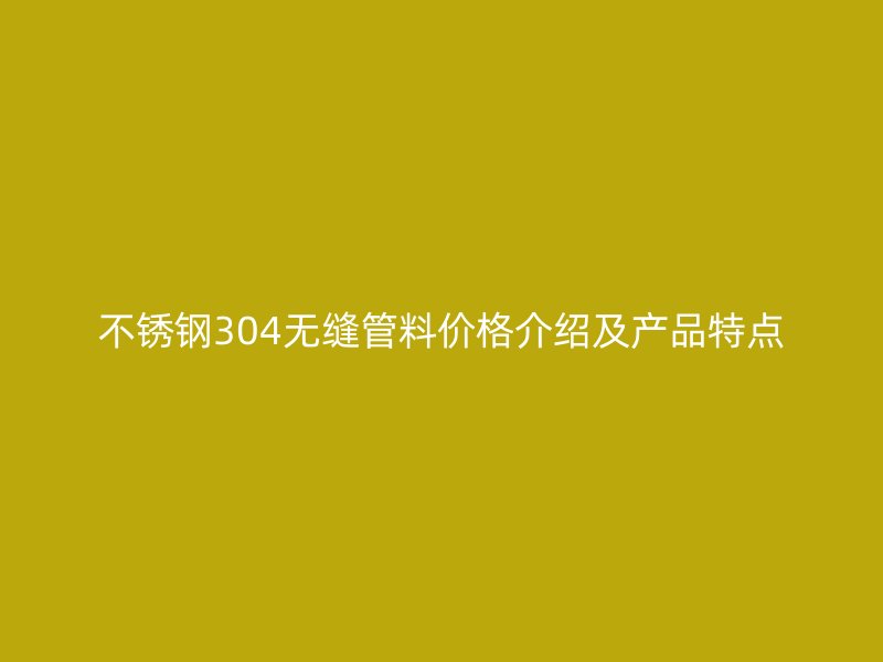 荣耀足球官网304无缝管料价格介绍及产品特点