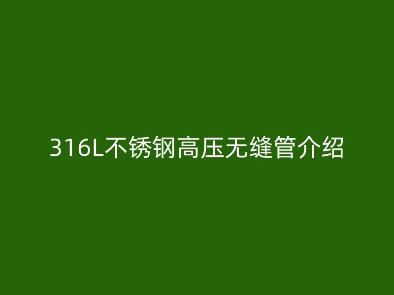 316L荣耀足球官网高压无缝管介绍