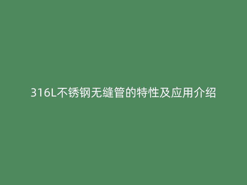 316L荣耀足球官网无缝管的特性及应用介绍