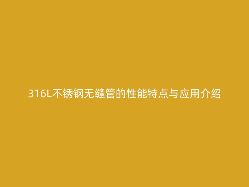 316L荣耀足球官网无缝管的性能特点与应用介绍