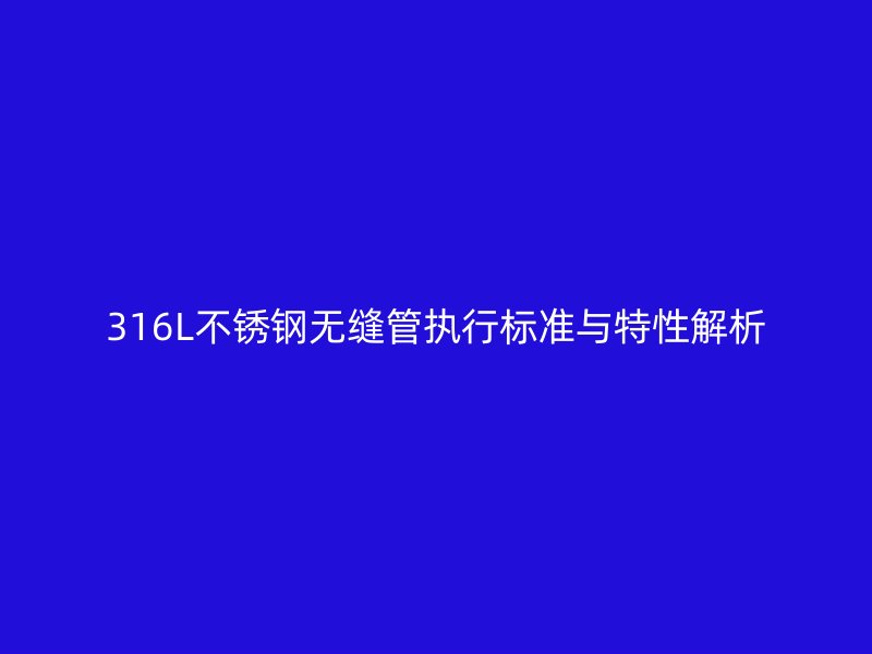 316L荣耀足球官网无缝管执行标准与特性解析