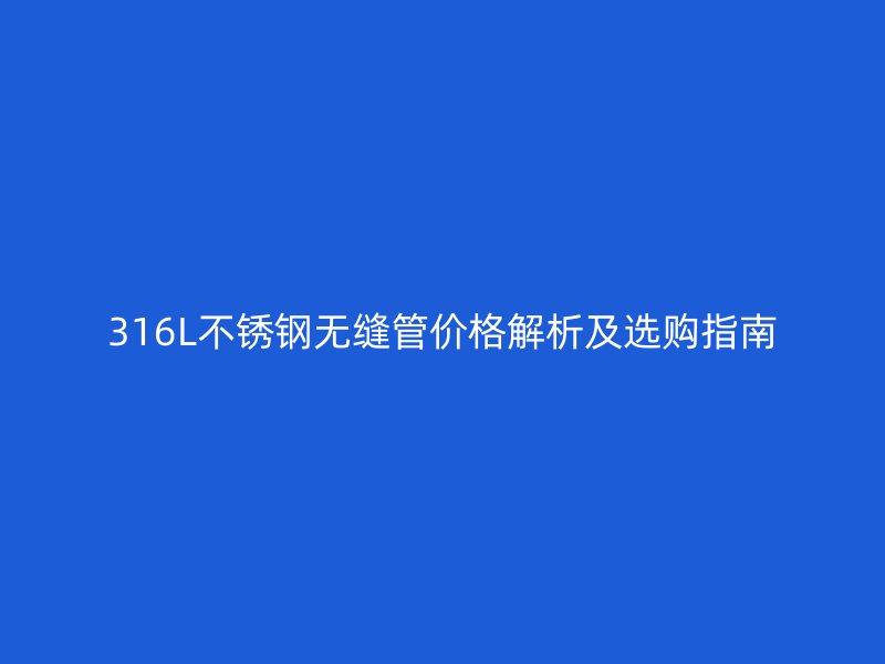 316L荣耀足球官网无缝管价格解析及选购指南