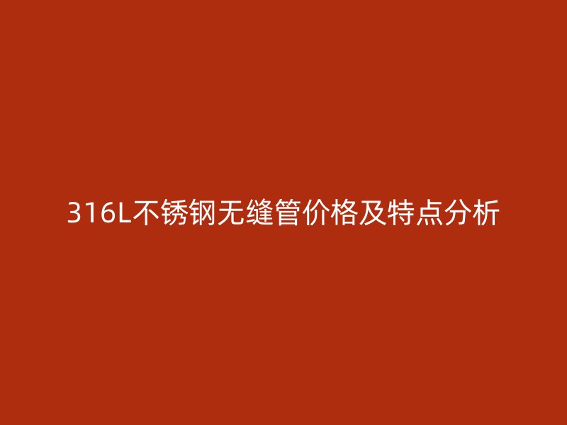 316L荣耀足球官网无缝管价格及特点分析