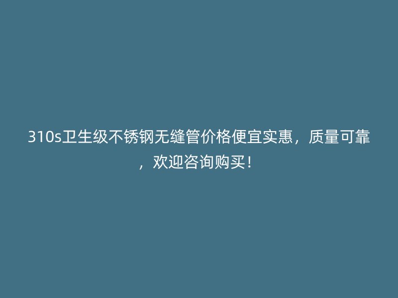 310s卫生级荣耀足球官网无缝管价格便宜实惠，质量可靠，欢迎咨询购买！