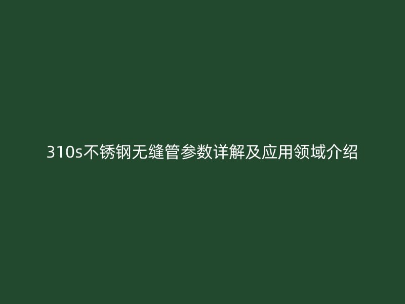 310s荣耀足球官网无缝管参数详解及应用领域介绍