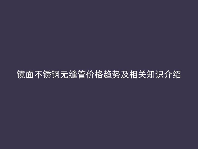 镜面荣耀足球官网无缝管价格趋势及相关知识介绍