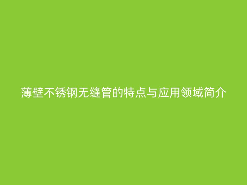 薄壁荣耀足球官网无缝管的特点与应用领域简介