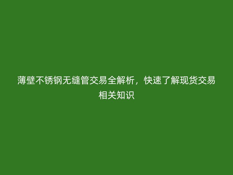薄壁荣耀足球官网无缝管交易全解析，快速了解现货交易相关知识