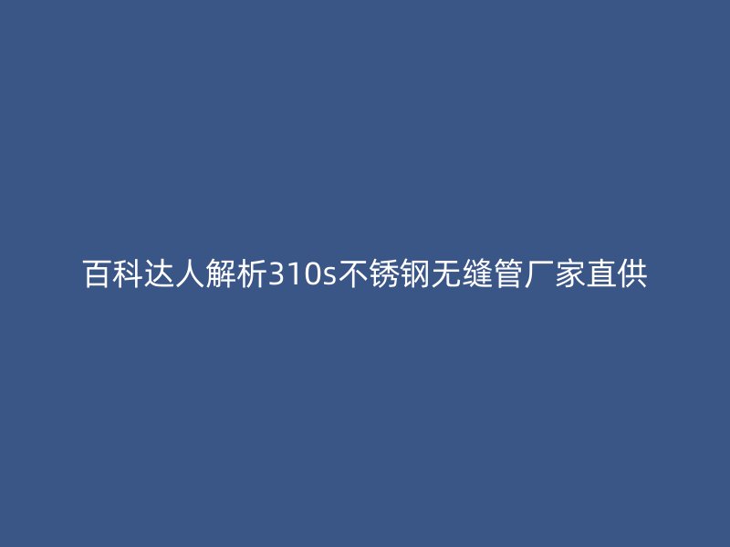 百科达人解析310s荣耀足球官网无缝管厂家直供