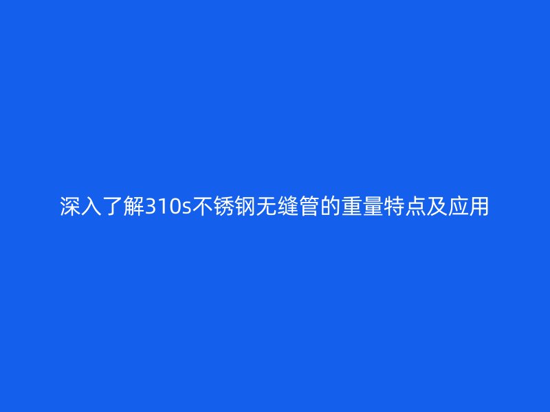 深入了解310s荣耀足球官网无缝管的重量特点及应用