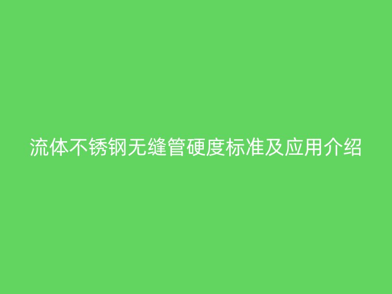 流体荣耀足球官网无缝管硬度标准及应用介绍