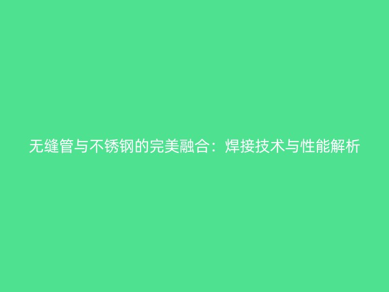 无缝管与荣耀足球官网的完美融合：焊接技术与性能解析