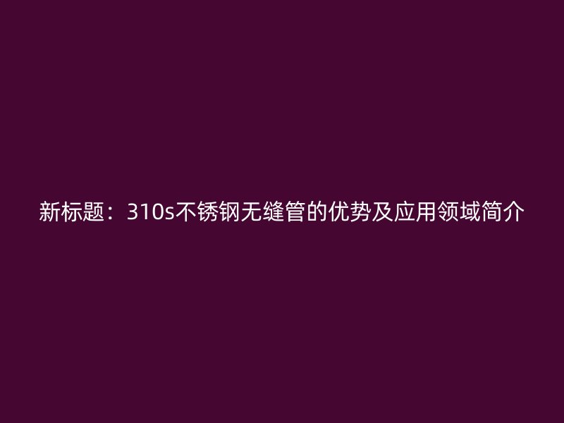 新标题：310s荣耀足球官网无缝管的优势及应用领域简介