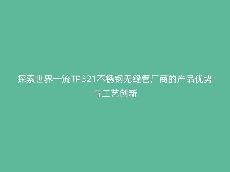 探索世界一流TP321荣耀足球官网无缝管厂商的产品优势与工艺创新