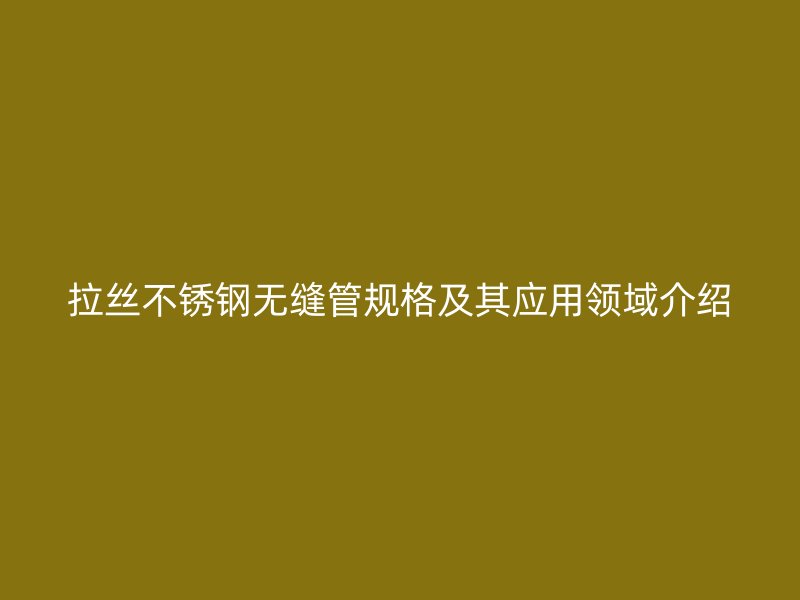 拉丝荣耀足球官网无缝管规格及其应用领域介绍