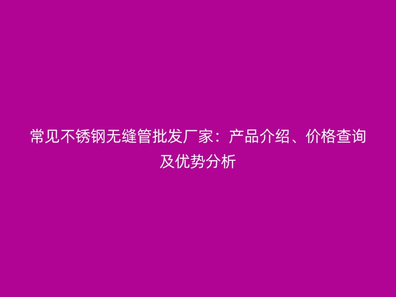常见荣耀足球官网无缝管批发厂家：产品介绍、价格查询及优势分析