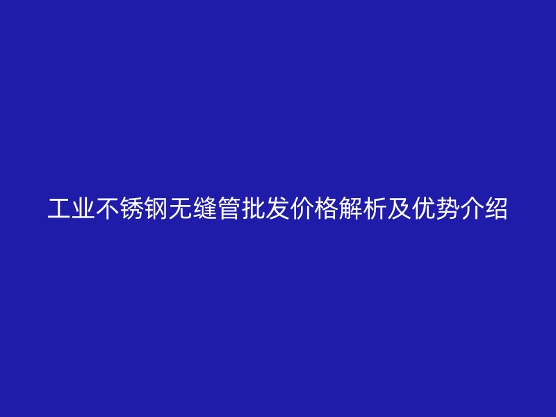 工业荣耀足球官网无缝管批发价格解析及优势介绍