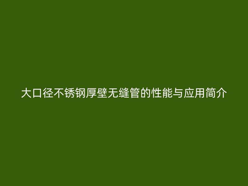 大口径荣耀足球官网厚壁无缝管的性能与应用简介