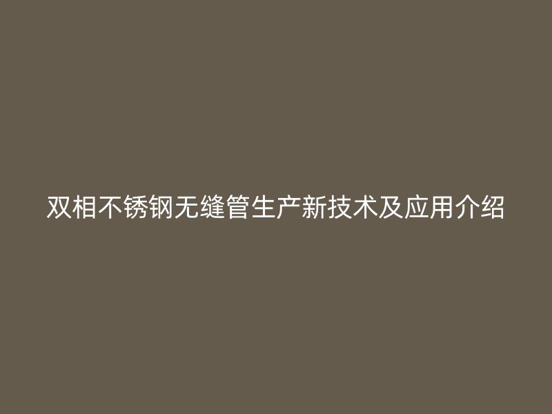 双相荣耀足球官网无缝管生产新技术及应用介绍